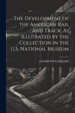 The Development of the American Rail and Track, As Illutrated by the Collection in the U.S. National Museum - Watklins, J. Elfreth