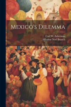 Mexico's Dilemma - Ackerman, Carl W.; Branch, Hilarion Noel