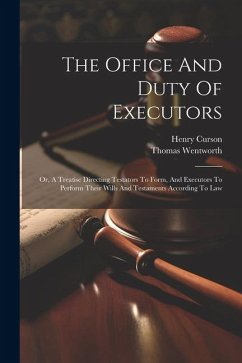 The Office And Duty Of Executors: Or, A Treatise Directing Testators To Form, And Executors To Perform Their Wills And Testaments According To Law - Wentworth, Thomas; Henry, Curson