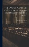 The Law of Pleading in Civil Actions and Defenses Under the Code: Also Practice in Appeal and Error With Numerous Forms and Precedents (With Special R