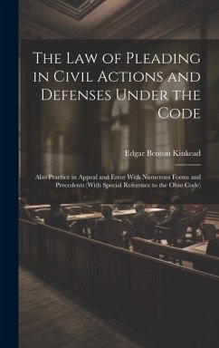 The Law of Pleading in Civil Actions and Defenses Under the Code: Also Practice in Appeal and Error With Numerous Forms and Precedents (With Special R - Kinkead, Edgar Benton