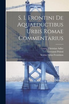 S. I. Frontini De Aquaeductibus Urbis Romae Commentarius - Frontinus, Sextus Iulius; Poleni, Giovanni