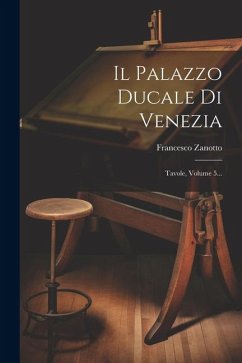 Il Palazzo Ducale Di Venezia: Tavole, Volume 5... - Zanotto, Francesco