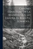 Camino Espiritual De La Manera Que Lo Enseña El Bdo. P.s. Ignacio...