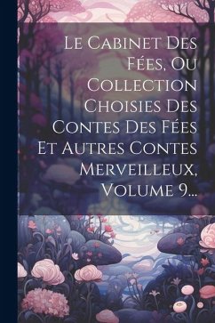 Le Cabinet Des Fées, Ou Collection Choisies Des Contes Des Fées Et Autres Contes Merveilleux, Volume 9... - Anonymous