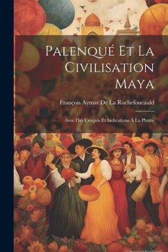 Palenqué Et La Civilisation Maya: Avec Des Croquis Et Indications À La Plume - de la Rochefoucauld, François Aymar