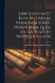 Libri Judicum et Ruth Secundum Versionem Syrio-hexaplarem, Quos ed., Gr. Resituit Notisque Illustr