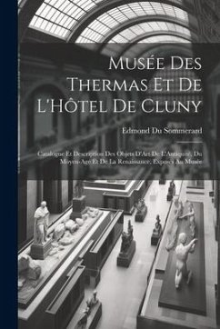 Musée Des Thermas Et De L'Hôtel De Cluny: Catalogue Et Description Des Objets D'Art De L'Antiquité, Du Moyen-Age Et De La Renaissance, Exposés Au Musé - Sommerard, Edmond Du