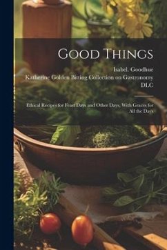 Good Things; Ethical Recipes for Feast Days and Other Days, With Graces for All the Days - Goodhue, Isabel