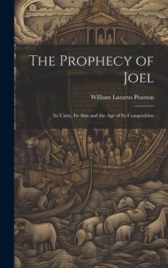 The Prophecy of Joel: Its Unity, Its Aim and the Age of Its Composition - Pearson, William Lazarus