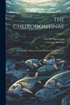 The Cheirodontinae: A Subfamily of Minute Characid Fishes of South America Volume no. 1; Volume 7 - Museum, Carnegie