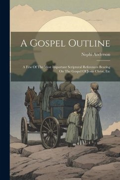 A Gospel Outline: A Few Of The Most Important Scriptural References Bearing On The Gospel Of Jesus Christ, Etc - Anderson, Nephi