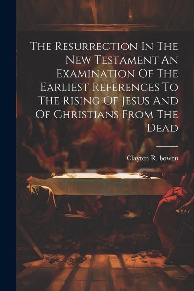 The Resurrection In The New Testament An Examination Of The Earliest References To The Rising Of Jesus And Of Christians From The Dead The Resurrection In The New Testament An Examination Of The Earliest References To The Rising Of Jesus And Of Christians From The Dead