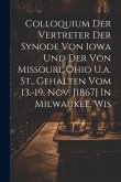 Colloquium Der Vertreter Der Synode Von Iowa Und Der Von Missouri, Ohio U.a. St., Gehalten Vom 13.-19. Nov. [1867] In Milwaukee, Wis