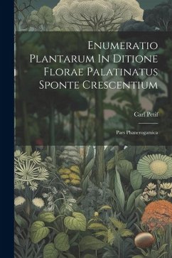 Enumeratio Plantarum In Ditione Florae Palatinatus Sponte Crescentium: Pars Phanerogamica - Petif, Carl