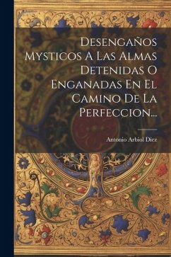Desengaños Mysticos A Las Almas Detenidas O Enganadas En El Camino De La Perfeccion... - Díez, Antonio Arbiol