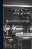 The Deaf Mutes of Canada: A History of Their Education, With an Account of the Deaf Mute Institutions of the Dominion, and A Description of all