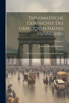 Diplomatische Geschichte Des Gräflichen Hauses Henneberg: Mit Cclv. Urkunden Und Neun Kupfertafeln; Volume 1 - Schultes, Johann Adolph