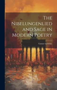 The Nibelungenlied and Sage in Modern Poetry - Gruener, Gustav