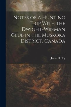 Notes of a Hunting Trip With the Dwight-Winman Club in the Muskoka District, Canada - Hedley, James