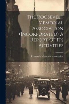 The Roosevelt Memorial Association (incorporated) A Report Of Its Activities - Association, Roosevelt Memorial