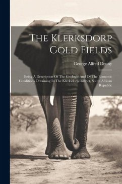 The Klerksdorp Gold Fields: Being A Description Of The Geologic And Of The Econonic Conditions Obtaining In The Klerksdorp District, South African - Denny, George Alfred