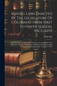 Mining Laws Enacted By The Legislature Of Colorado From First To Ninth Session, Inclusive: And The Laws Of The United States Concerning Mines And Mine