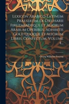 Lexicon Arabico-latinum Praesertim Ex Djeuharii Firuzabadiique Et Aliorum Arabum Operibus, Adhibitis Golii Quoque Et Aliorum Libris, Confectum, Volume - Freytag, Georg Wilhelm