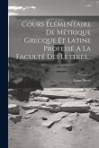 Cours Élémentaire De Métrique Grecque Et Latine Professé A La Faculté Des Lettres...