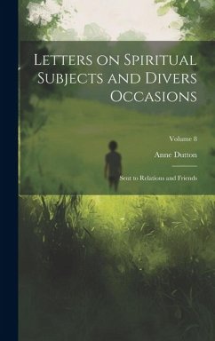 Letters on Spiritual Subjects and Divers Occasions: Sent to Relations and Friends; Volume 8 - Dutton, Anne