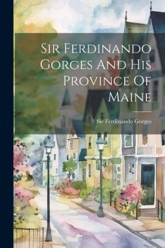 Sir Ferdinando Gorges And His Province Of Maine - Gorges, Ferdinando