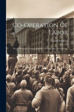 Co-operation Of Labor: Views Of Senator Leland Stanford Of California. An Interview - Stanford, Leland