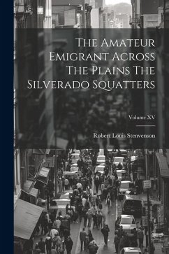 The Amateur Emigrant Across The Plains The Silverado Squatters; Volume XV - Stenvenson, Robert Louis