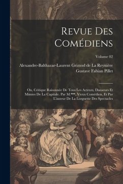 Revue des comédiens; ou, Critique raisonnée de tous les acteurs, danseurs et mimies de la capitale. Par M.***, vieux comédien, et par l'auteur de la L - Grimod de la Reynière, Alexandre-Baltha; Pillet, Gustave Fabian