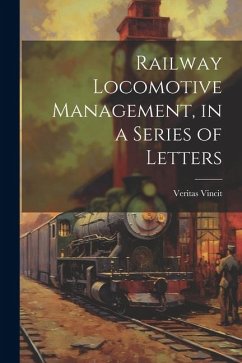 Railway Locomotive Management, in a Series of Letters - Vincit, Veritas