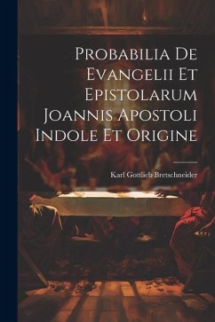 Probabilia De Evangelii Et Epistolarum Joannis Apostoli Indole Et Origine - Bretschneider, Karl Gottlieb