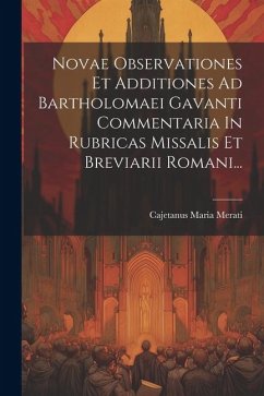 Novae Observationes Et Additiones Ad Bartholomaei Gavanti Commentaria In Rubricas Missalis Et Breviarii Romani... - Merati, Cajetanus Maria