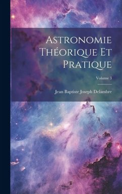 Astronomie Théorique Et Pratique; Volume 3 - Delambre, Jean Baptiste Joseph