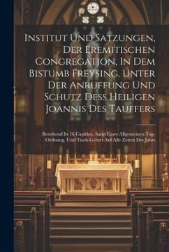 Institut Und Satzungen, Der Eremitischen Congregation, In Dem Bistumb Freysing, Unter Der Anruffung Und Schutz Deß Heiligen Joannis Des Tauffers: Best - Anonymous