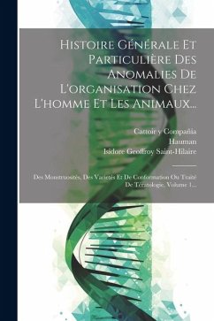 Histoire Générale Et Particulière Des Anomalies De L'organisation Chez L'homme Et Les Animaux... - Saint-Hilaire, Isidore Geoffroy; Hauman