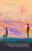 Toxische Beziehungen - Das Selbsthilfebuch: Wie Sie emotionale Abhängigkeit, emotionalen Missbrauch und Narzissmus in Beziehungen erkennen und Schritt für Schritt auflösen