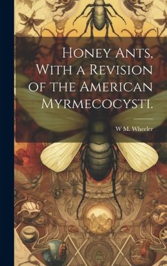 Honey Ants, With a Revision of the American Myrmecocysti. - Wheeler, W. M.