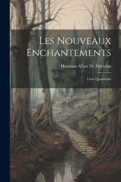 Les Nouveaux Enchantements: Livre Quatrième - De Méritens, Hortense Allart
