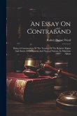 An Essay On Contraband: Being A Continuation Of The Treatise Of The Relative Rights And Duties Of Belligerent And Neutral Nations, In Maritime