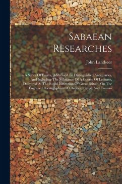 Sabaean Researches: In A Series Of Essays, Addressed To Distinguished Antiquaries, And Including The Substance Of A Course Of Lectures, De - Landseer, John