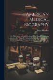 American Medical Biography: Or, Memoirs of Eminent Physicians who Have Flourished in America. To Which is Prefixed a Succinct History of Medical S