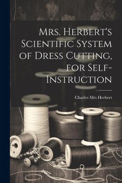 Mrs. Herbert's Scientific System of Dress Cutting, for Self-instruction - Herbert, Charles [From Old Catalog]