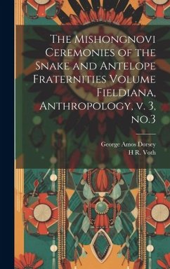 The Mishongnovi Ceremonies of the Snake and Antelope Fraternities Volume Fieldiana, Anthropology, v. 3, no.3 - Dorsey, George Amos; Voth, H. R.