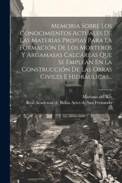 Memoria Sobre Los Conocimientos Actuales De Las Materias Propias Para La Formación De Los Morteros Y Argamasas Calcáreas Que Se Emplean En La Construc - Rio, Mariano Del