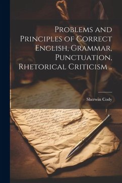 Problems and Principles of Correct English, Grammar, Punctuation, Rhetorical Criticism .. - Cody, Sherwin